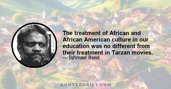 The treatment of African and African American culture in our education was no different from their treatment in Tarzan movies.