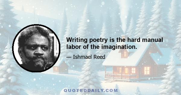 Writing poetry is the hard manual labor of the imagination.