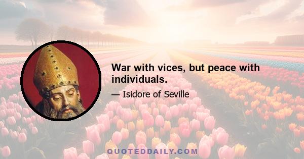 War with vices, but peace with individuals.