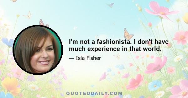 I'm not a fashionista. I don't have much experience in that world.