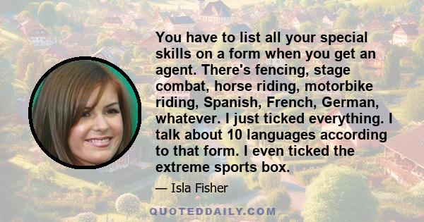 You have to list all your special skills on a form when you get an agent. There's fencing, stage combat, horse riding, motorbike riding, Spanish, French, German, whatever. I just ticked everything. I talk about 10