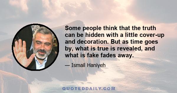 Some people think that the truth can be hidden with a little cover-up and decoration. But as time goes by, what is true is revealed, and what is fake fades away.