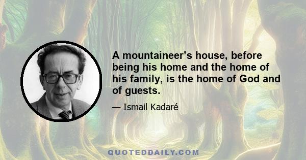 A mountaineer’s house, before being his home and the home of his family, is the home of God and of guests.