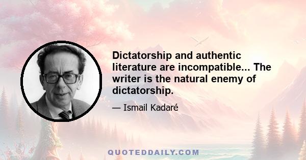 Dictatorship and authentic literature are incompatible... The writer is the natural enemy of dictatorship.