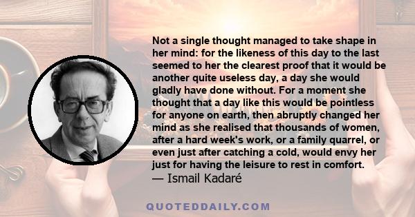 Not a single thought managed to take shape in her mind: for the likeness of this day to the last seemed to her the clearest proof that it would be another quite useless day, a day she would gladly have done without. For 