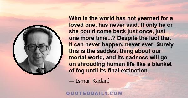 Who in the world has not yearned for a loved one, has never said, If only he or she could come back just once, just one more time...? Despite the fact that it can never happen, never ever. Surely this is the saddest