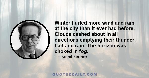 Winter hurled more wind and rain at the city than it ever had before. Clouds dashed about in all directions emptying their thunder, hail and rain. The horizon was choked in fog.