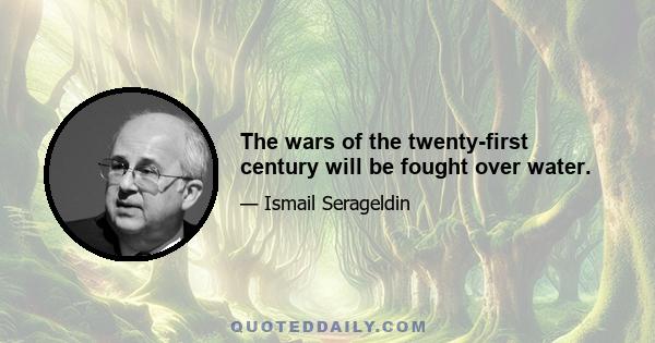 The wars of the twenty-first century will be fought over water.