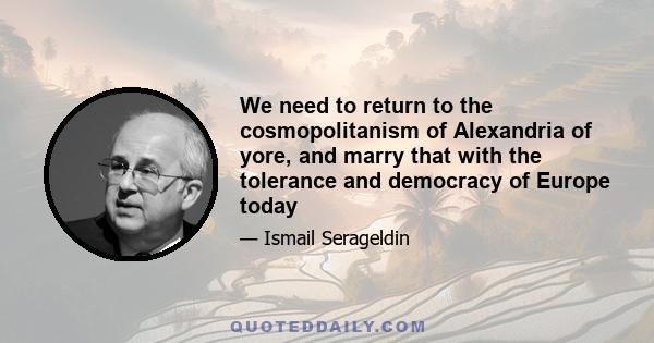 We need to return to the cosmopolitanism of Alexandria of yore, and marry that with the tolerance and democracy of Europe today