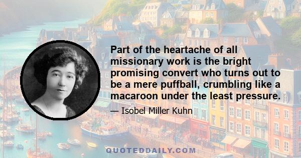 Part of the heartache of all missionary work is the bright promising convert who turns out to be a mere puffball, crumbling like a macaroon under the least pressure.