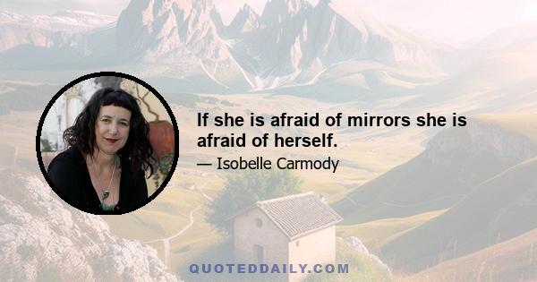 If she is afraid of mirrors she is afraid of herself.