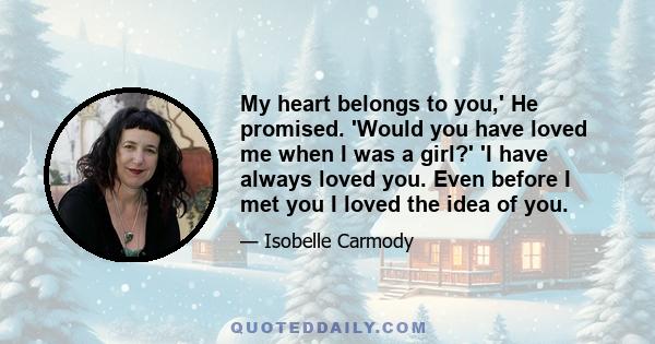 My heart belongs to you,' He promised. 'Would you have loved me when I was a girl?' 'I have always loved you. Even before I met you I loved the idea of you.