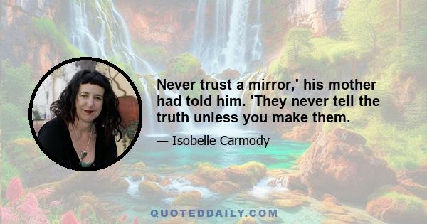 Never trust a mirror,' his mother had told him. 'They never tell the truth unless you make them.