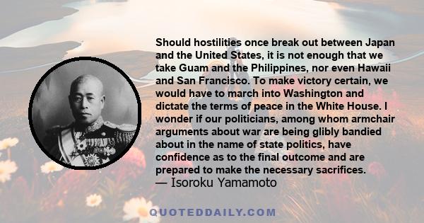 Should hostilities once break out between Japan and the United States, it is not enough that we take Guam and the Philippines, nor even Hawaii and San Francisco. To make victory certain, we would have to march into