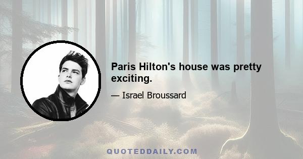 Paris Hilton's house was pretty exciting.