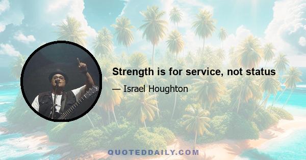 Strength is for service, not status