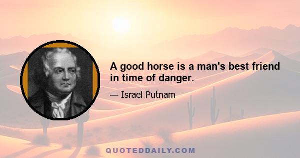 A good horse is a man's best friend in time of danger.