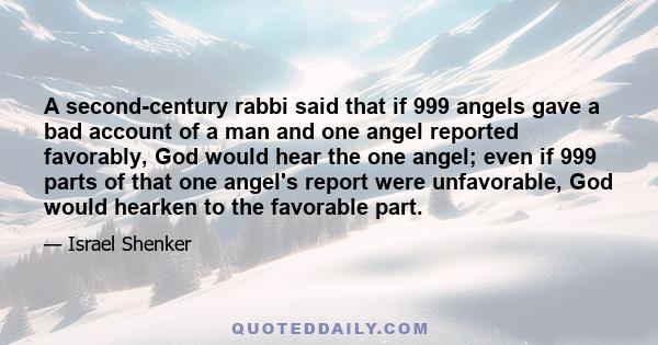 A second-century rabbi said that if 999 angels gave a bad account of a man and one angel reported favorably, God would hear the one angel; even if 999 parts of that one angel's report were unfavorable, God would hearken 