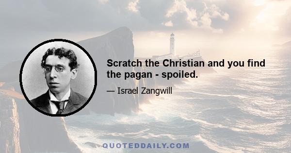 Scratch the Christian and you find the pagan - spoiled.