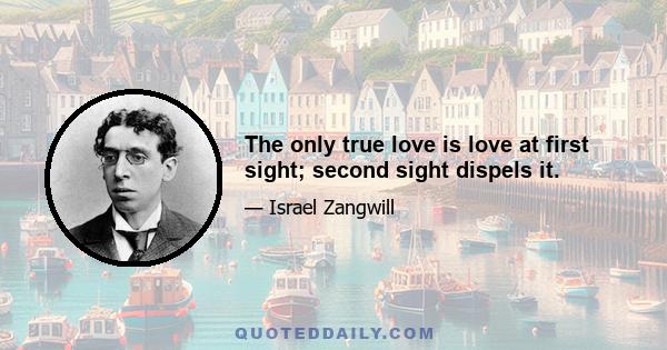 The only true love is love at first sight; second sight dispels it.