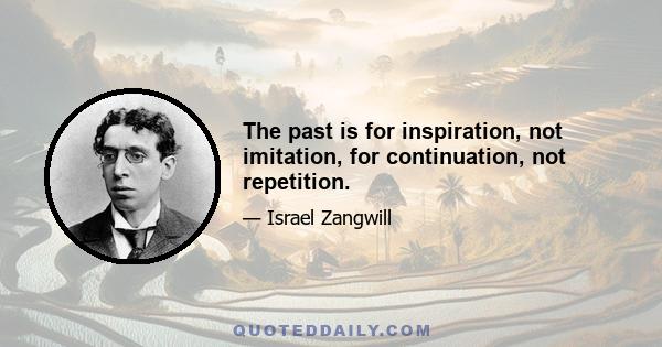 The past is for inspiration, not imitation, for continuation, not repetition.