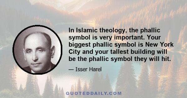 In Islamic theology, the phallic symbol is very important. Your biggest phallic symbol is New York City and your tallest building will be the phallic symbol they will hit.