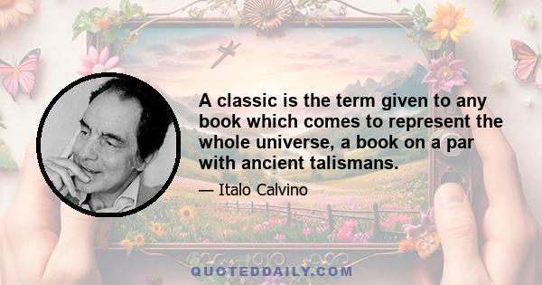 A classic is the term given to any book which comes to represent the whole universe, a book on a par with ancient talismans.