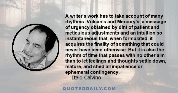 A writer's work has to take account of many rhythms: Vulcan's and Mercury's, a message of urgency obtained by dint of patient and meticulous adjustments and an intuition so instantaneous that, when formulated, it