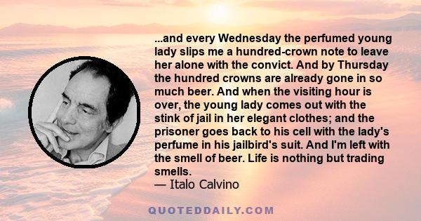 ...and every Wednesday the perfumed young lady slips me a hundred-crown note to leave her alone with the convict. And by Thursday the hundred crowns are already gone in so much beer. And when the visiting hour is over,