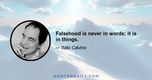 Falsehood is never in words; it is in things.