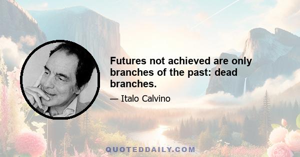 Futures not achieved are only branches of the past: dead branches.