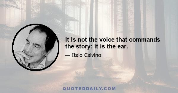 It is not the voice that commands the story: it is the ear.