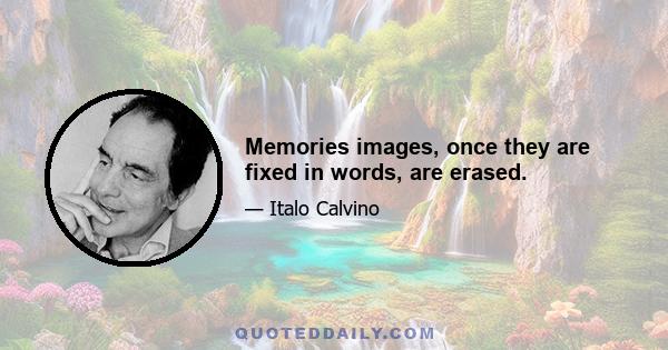 Memories images, once they are fixed in words, are erased.