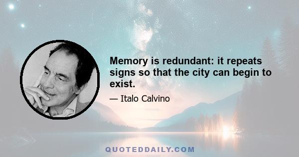 Memory is redundant: it repeats signs so that the city can begin to exist.