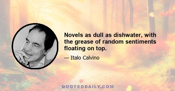 Novels as dull as dishwater, with the grease of random sentiments floating on top.