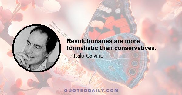 Revolutionaries are more formalistic than conservatives.