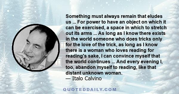 Something must always remain that eludes us ... For power to have an object on which it can be exercised, a space in which to stretch out its arms ... As long as I know there exists in the world someone who does tricks