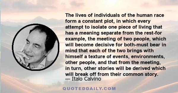 The lives of individuals of the human race form a constant plot, in which every attempt to isolate one piece of living that has a meaning separate from the rest-for example, the meeting of two people, which will become