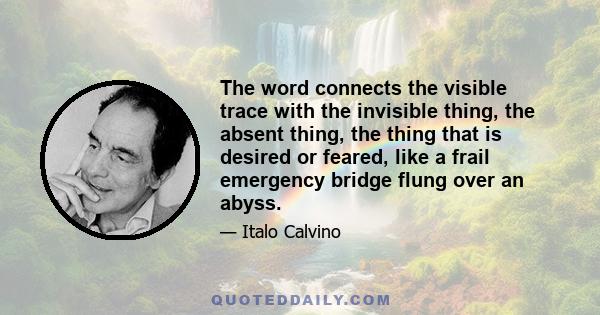 The word connects the visible trace with the invisible thing, the absent thing, the thing that is desired or feared, like a frail emergency bridge flung over an abyss.