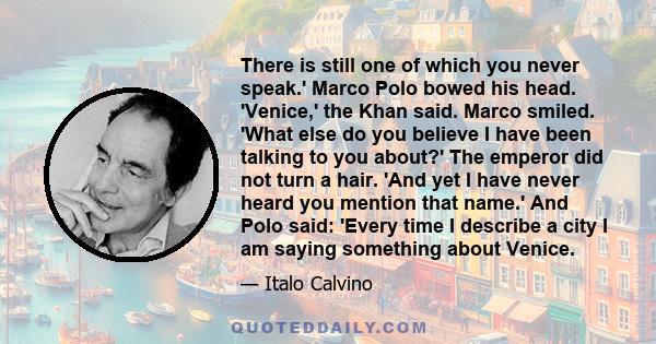 There is still one of which you never speak.' Marco Polo bowed his head. 'Venice,' the Khan said. Marco smiled. 'What else do you believe I have been talking to you about?' The emperor did not turn a hair. 'And yet I