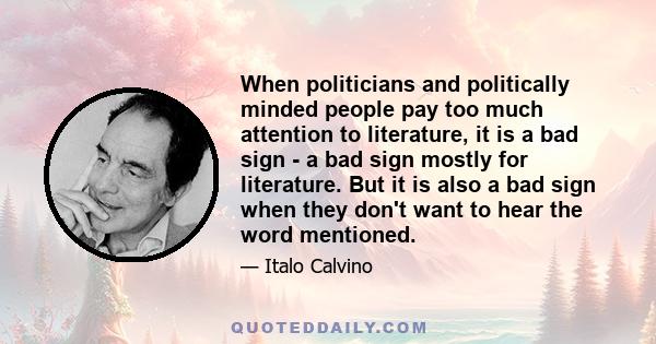 When politicians and politically minded people pay too much attention to literature, it is a bad sign - a bad sign mostly for literature. But it is also a bad sign when they don't want to hear the word mentioned.