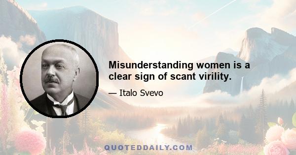 Misunderstanding women is a clear sign of scant virility.