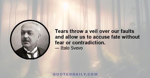 Tears throw a veil over our faults and allow us to accuse fate without fear or contradiction.