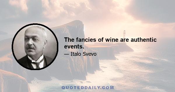 The fancies of wine are authentic events.