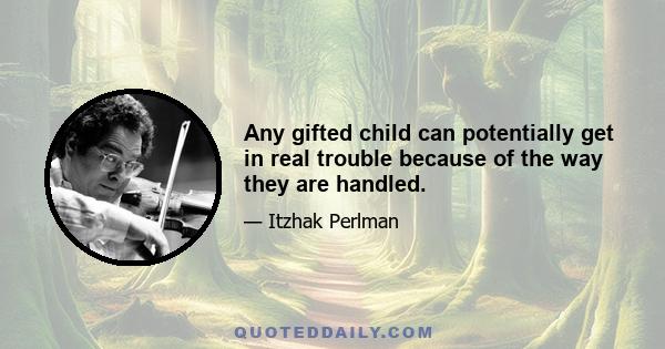 Any gifted child can potentially get in real trouble because of the way they are handled.