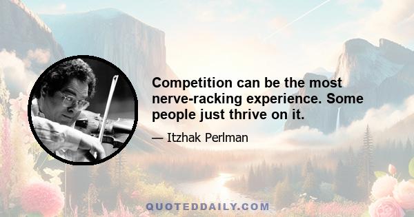 Competition can be the most nerve-racking experience. Some people just thrive on it.