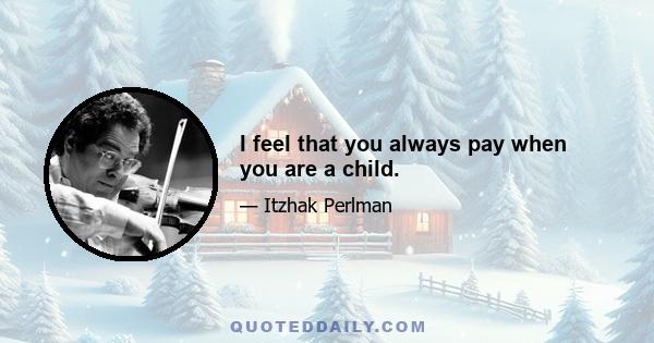 I feel that you always pay when you are a child.