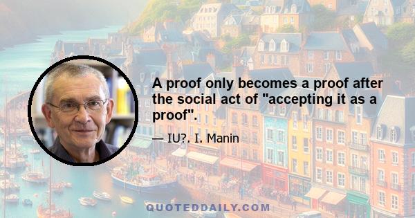 A proof only becomes a proof after the social act of accepting it as a proof.