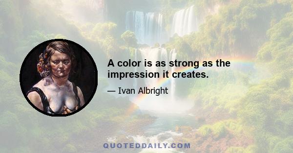 A color is as strong as the impression it creates.