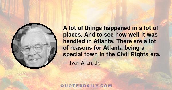 A lot of things happened in a lot of places. And to see how well it was handled in Atlanta. There are a lot of reasons for Atlanta being a special town in the Civil Rights era.